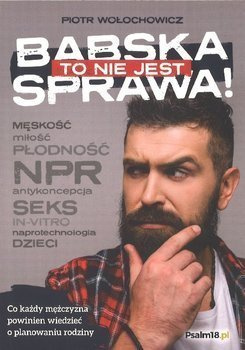 To nie jest babska sprawa! Co każdy mężczyzna powinien wiedzieć o planowaniu rodziny - Piotr Wołochowicz.