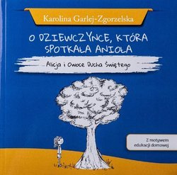 O dziewczynce, która spotkała anioła Alicja i Owoce Ducha Świętego - Karolina Garlej-Zgorzelska