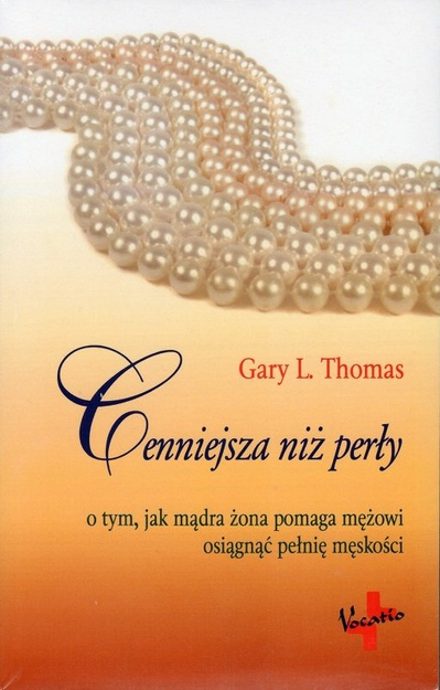 Cenniejsza niż perły O tym jak mądra żona pomaga mężowi osiągnąć pełnię męskości - Gary L. Thomas