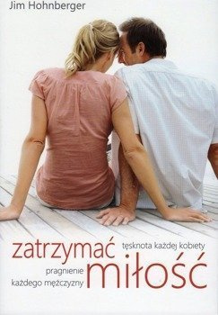 Zatrzymać miłość Tęsknota każdej kobiety Pragnienie każdego mężczyzny - Jim Hohnberger