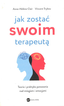 Jak zostać swoim terapeutą Teoria i praktyka panowania nad mózgiem i emocjami