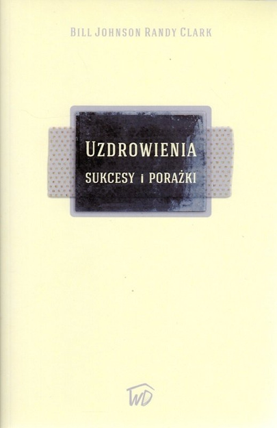 Uzdrowienia sukcesy i porażki - Bill Johnson i Randy Clark - oprawa miękka