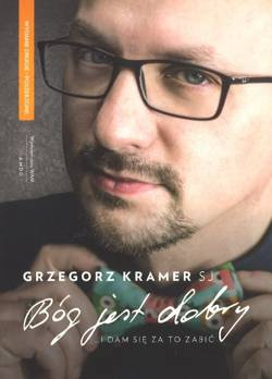 Bóg jest dobry ...i dam się za to zabić - Grzegorz Kramer SJ - wyd. 2 poszerzone