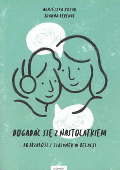 Dogadać się z nastolatkem Dojrzałość i szcunek w relacjii - Agnieszka Kozak, Joanna Berendt