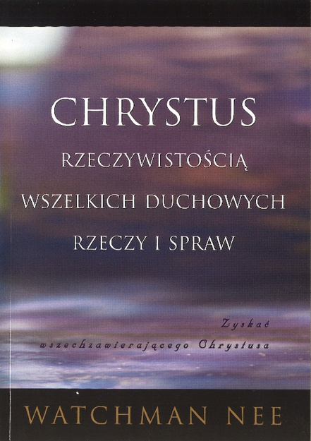 Chrystus rzeczywistością wszelkich duchowych rzeczy i spraw - Watchman Nee 