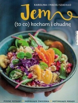 Jem (to co) kocham i chudnę - Karolina i Maciej Szaciłło - pyszne potrawy, inspirujące ćwiczenia, motywujące porady
