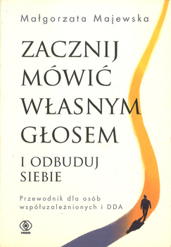 Zacznij mówić własnym głosem i odbuduj siebie Przewodnik dla osób współuzależnionych i DDA - Małgorzata Majewska
