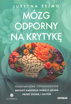 Mózg odporny na krytykę. Neuronaukowe i psychologiczne metody radzenia sobie z lękiem przed oceną i hejtem - Justyna Żejmo