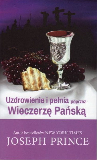 Uzdrowienie i pełnia poprzez Wieczerzę Pańską - Joseph Prince - oprawa miękka