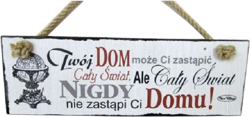 Tabliczka drewniana - Twój Dom może Ci zastąpić Cały świat, ale cały świat nigdy nie zastąpi Ci domu!