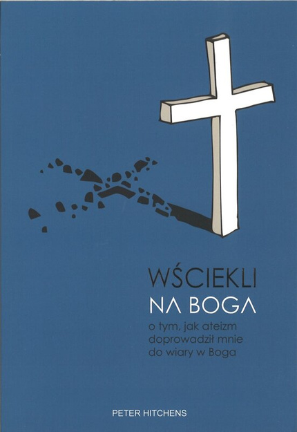 Wściekli na Boga. O tym, jak ateizm doprowadził mne do wiary w Boga - Peter Hitchens