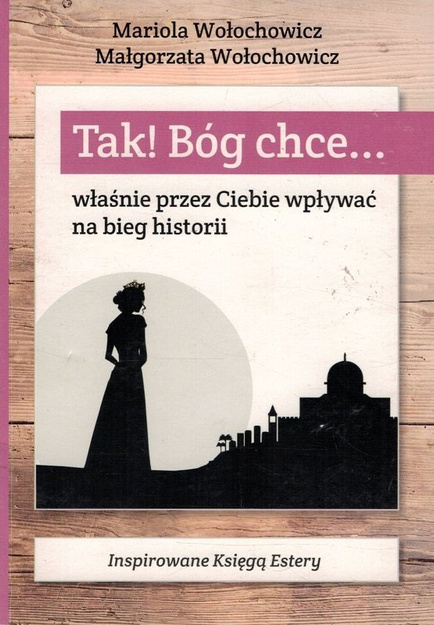 Tak! Bóg chce... właśnie przez Ciebie wpływać na bieg historii - Mariola  Wołochowicz, Małgorzata Wołochowicz