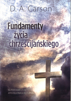 Fundamenty życia chrześcijańskiego - Na podstawie listu Apostoła Pawła do Filipian - D. A. Carson