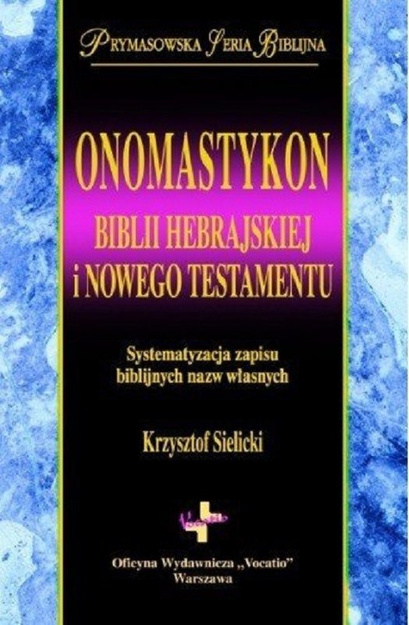 Onomastykon Biblii hebrajskiej i Nowego Testamentu Systematyzacja zapisu biblijnych nazw własnych - Krzysztof Sielicki