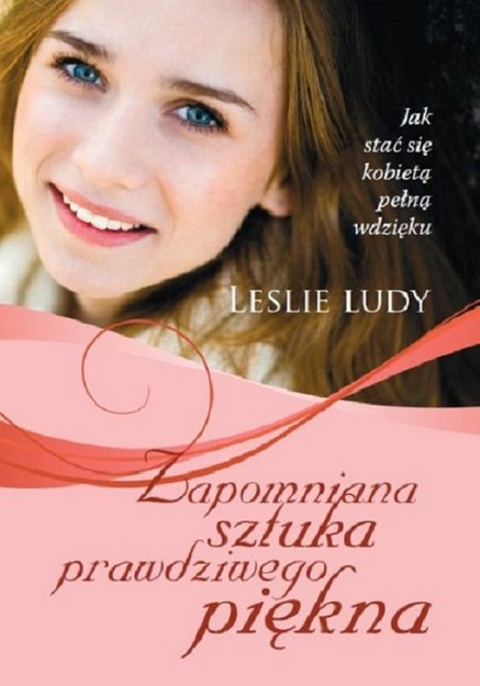 Zapomniana sztuka prawdziwego piękna Jak stać się kobietą pełną wdzięku - Leslie Ludy - oprawa miękka