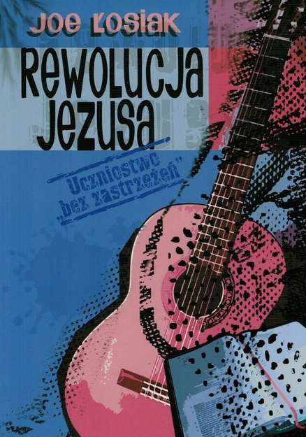 Rewolucja Jezusa Uczniostwo bez zastrzeżeń - Joe Łosiak