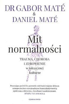 Mit normalności Trauma, choroba i zdrowienie w toksycznej kulturze - Gabor Maté, Daniel Maté