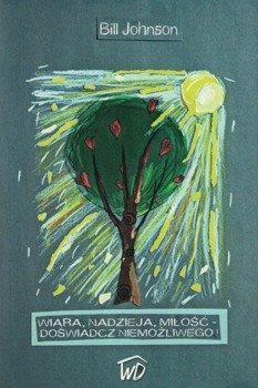 Wiara, Nadzieja, Miłość. Doświadcz niemożliwego - Bill Johnson - oprawa miękka