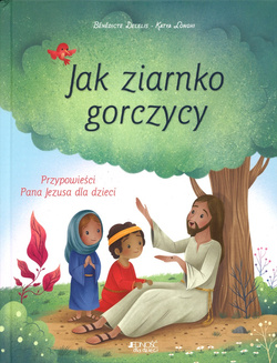 Jak ziarno gorczycy Ilustrowane przypowieści Pana Jezusa i dla dzieci - Bénédicte Delelis