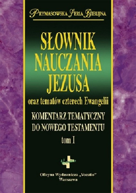 Słownik nauczania Jezusa oraz tematów czterech Ewangelii Komentarz tematyczny do Nowego Testamentu tom 1