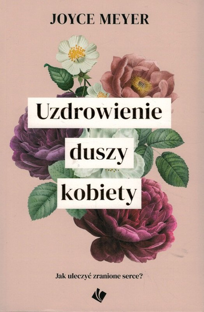 Uzdrowienie duszy kobiety. Jak uleczyć zranione serce? -  Joyce Meyer - oprawa miękka