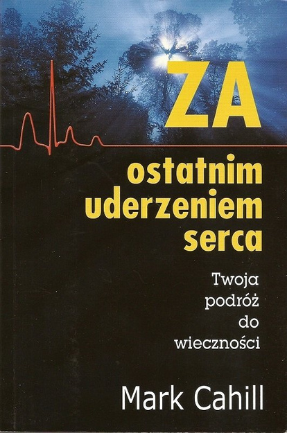 Za ostatnim uderzeniem serca Twoja podróż do wieczności - Mark Cahill - oprawa miękka