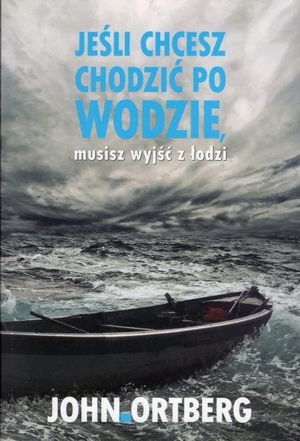 Jeśli chcesz chodzić po wodzie musisz wyjść z łodzi - John Ortberg - oprawa miękka