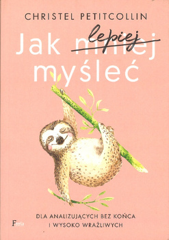 Jak lepiej  myśleć Dla analizujących bez końca i wysoko wrażliwych - Christel Petitcollin