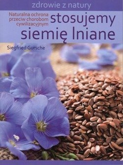 Stosujemy siemię lniane Naturalna ochrona przeciw chorobom cywilizacyjnym - Siegfried Gursche