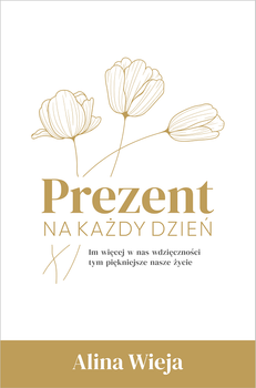 Prezent na każdy dzień Im więcej w nas wdzięczności tym piękniejsze nasze życie - Alina Wieja