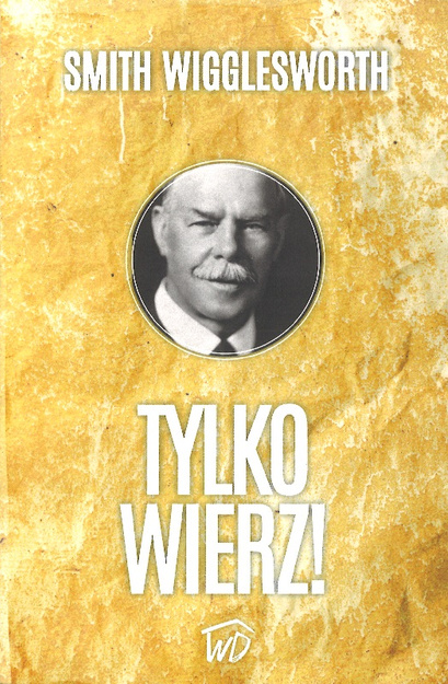 Tylko wierz! - Smith Wigglesworth - oprawa miękka