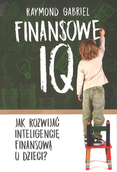 Finansowe IQ - Jak rozwinąć inteligencje finsowa u dzieci - Raymond Gabriel