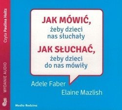 Jak mówić żeby dzieci nas słuchały Jak słuchać - Adele Faber i Elaine Mazlish - audiobook CD/MP3