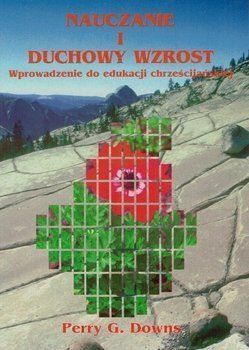 Nauczanie i duchowy wzrost Wprowadzenie do edukacji chrześcijańskiej - Perry G. Downs