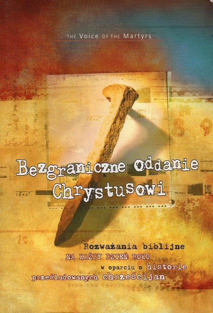 Bezgraniczne oddanie Chrystusowi Rozważania biblijne na każdy dzień roku w oparciu o historie prześladowanych chrześcijan - The Voice of the Martyrs