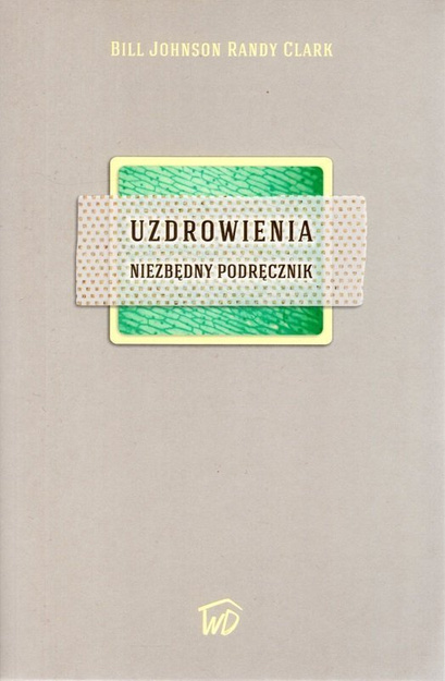 Uzdrowienia. Niezbędny podręcznik - Randy Clark, Bill Johnson - oprawa miękka