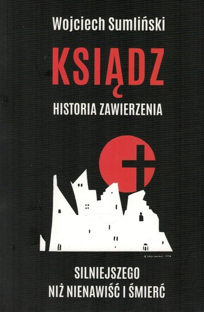 Ksiądz - historia zawierzenia silniejszego niż nienawiść i śmierć - Wojciech Sumliński - oprawa miękka