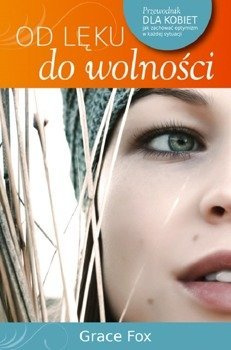 Od lęku do wolności Przewodnik dla kobiet Jak zachować optymizm w każdej sytuacji - Grace Fox  - oprawa miękka