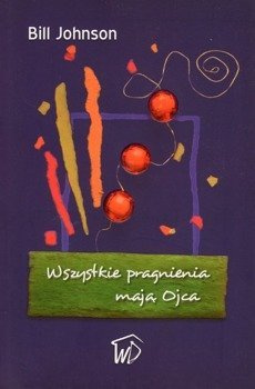 Wszystkie pragnienia mają ojca - Bill Johnson - oprawa miękka