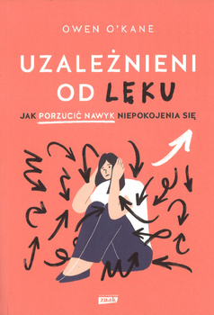Uzależnieni od lęku Jak porzucić nawyk niepokojenia się - Owen O'Kane - oprawa miekka