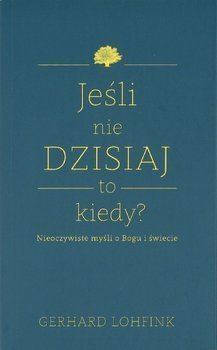 Jeśli nie dzisiaj to kiedy? Nieoczywiste myśli o Bogu i świecie. Gerhard Lohfink  - oprawa miękka