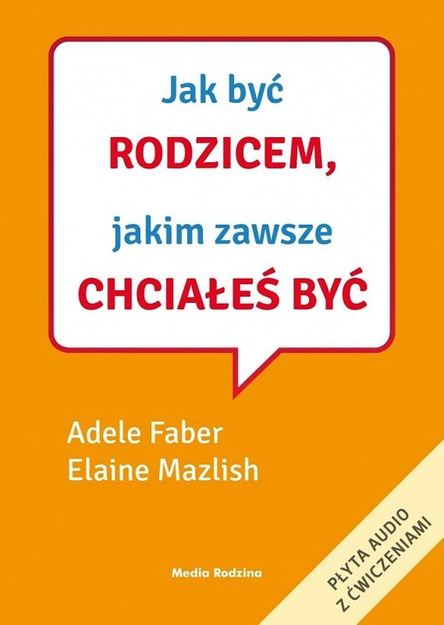 Jak być rodzicem, jakim zawsze chciałeś być - Adele Faber i Elaine Mazlish - oprawa miękka