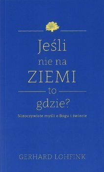 Jeśli nie na ziemi to gdzie? Nieoczywiste myśli o Bogu i świecie - Gerhard Lohfink - oprawa miękka