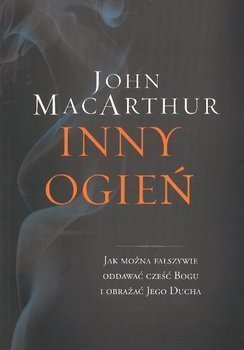 Inny ogień Jak można fałszywie oddawać cześć Bogu i obrażać Jego Ducha - John MacArthur - oprawa miękka