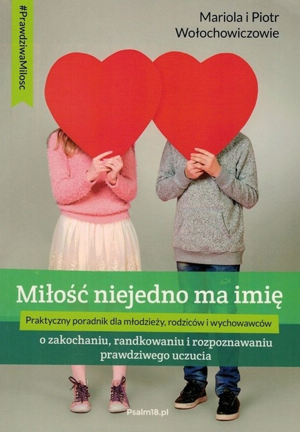 Miłość niejedno ma imię Praktyczny poradnik dla młodzieży, rodziców i wychowawców - Mariola i Piotr Wołochowiczowie