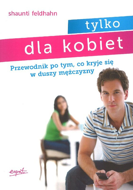 Tylko dla kobiet. Przewodnik po tym co kryje się w duszy mężczyzny - Shaunti Feldhahn - oprawa miękka