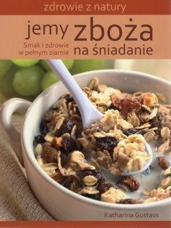 Jemy zboża na śniadanie Smak i zdrowie w pełnym ziarnie - Katharina Gustavs - oprawa miękka