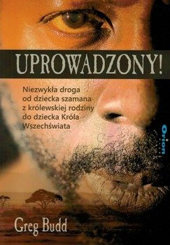 Uprowadzony! - Niezwykła droga od dziecka szamana z królewskiej rodziny do dziecka Króla Wszechświata - Greg Budd