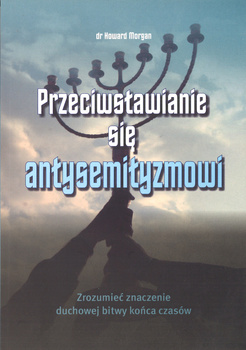 Przeciwstawianie się antysemityzmowi Zrozumić znaczenie duchowej bitwy końca czasów - dr Howard Morgan - oprawa miękka
