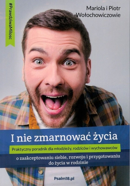 I nie zmarnować życia Praktyczny poradnik dla młodzieży, rodziców i wychowawców - Mariola i Piotr Wołochowiczowie